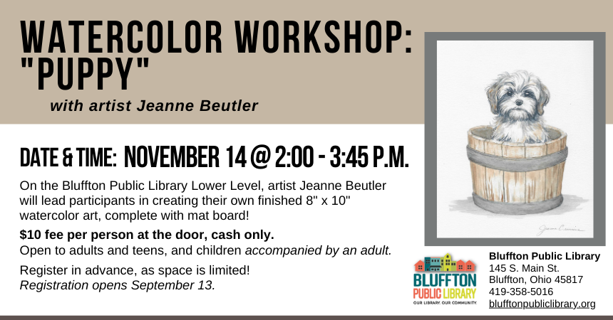 Watercolor Workshop: Puppy (R)($) will be held Thu., Nov. 14 at 2:00 p.m. - 3:45 p.m. Local artist Jeanne Beutler will teach on the lower level of the library. Walk away with your own watercolor piece of art, complete with mat!  There is a $10 supply fee at the door (cash only please), and advance registration is required as space is limited.  Open to adults and teens, and children with an accompanying adult.