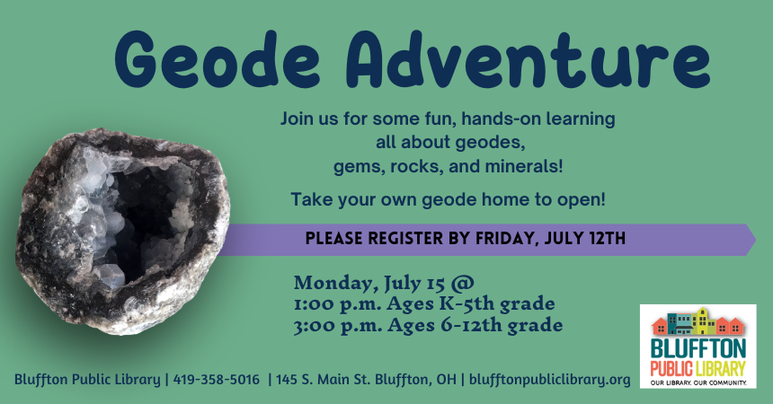 Geode Adventure (R): Mon., July 15 @ 1:00 p.m. for K-5th grade.  Look at and learn all about geodes, gems, rocks, and minerals! Take your own geode home to open!  Register by July 12th. 