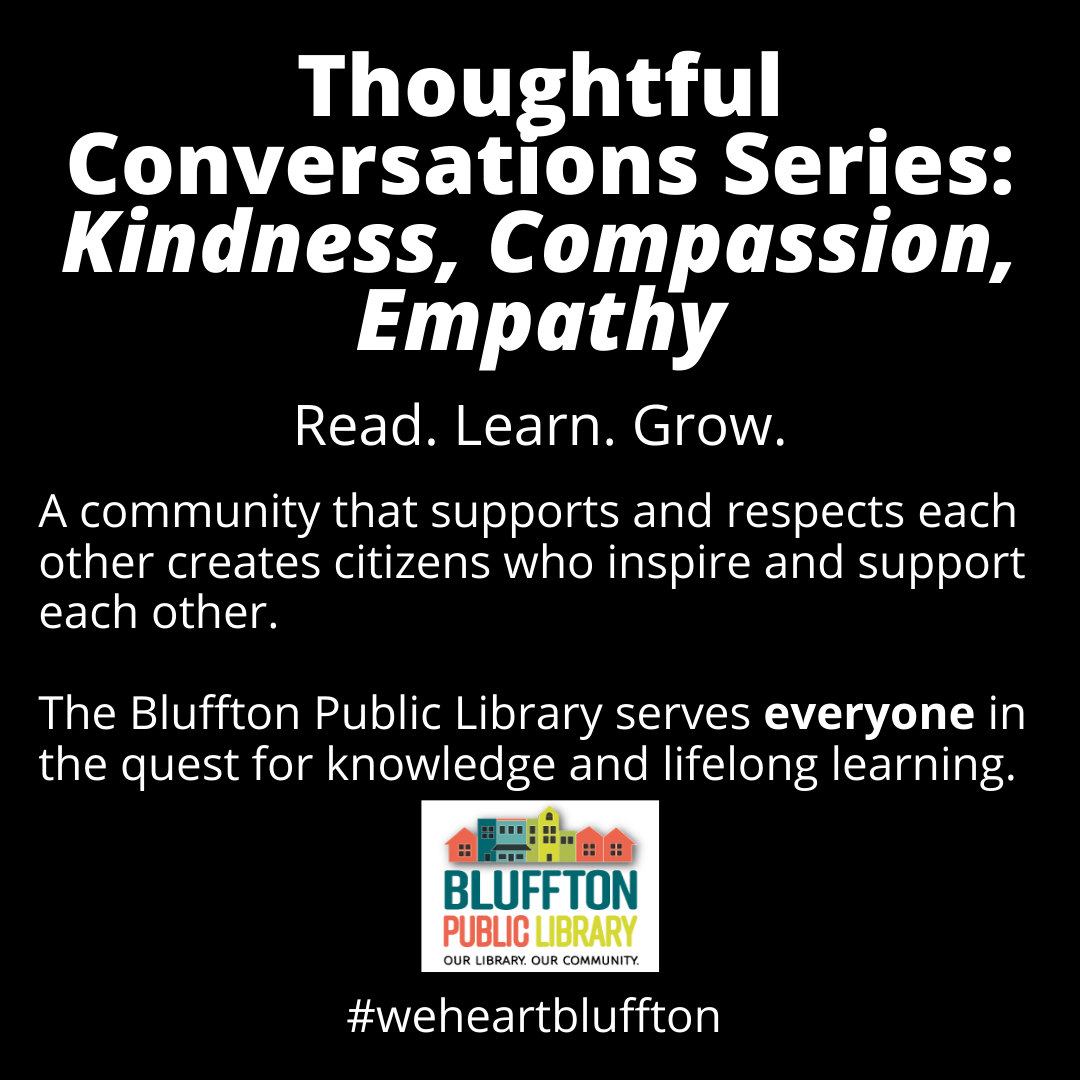 Thoughtful Conversation Series: Kindness, Compassion, Empathy. Read. Learn. Grow. A community that supports and respects each other creates citizens who inspire and support each other. The Bluffton Public Library serves everyone in the quest for knowledge and lifelong learning. #weheartbluffton