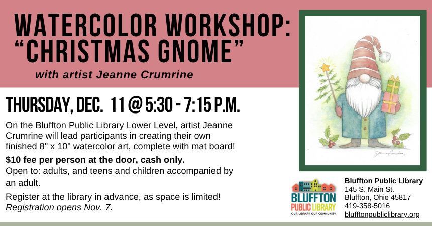 Watercolor Workshop: Christmas Gnome (R)($) will be held Thu., Dec. 11 from 5:30 p.m. - 7:15 p.m.   Local artist Jeanne Crumrine will teach on the lower level of the library. Walk away with your own watercolor art, complete with mat! There is a $10 supply fee at the door (cash only please). Register in person or online.   Open to adults, and teens and children with an accompanying adult.