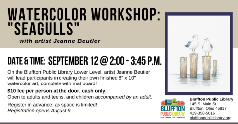 Watercolor Workshop: Seagulls (R)($) will be held Thur., Sept. 12 at 2:00 p.m. - 3:45 p.m.    Local artist Jeanne Beutler will teach on the lower level of the library. Walk away with your own watercolor piece of art, complete with mat!  There is a $10 supply fee at the door (cash only please), and advance registration is required as space is limited.  Open to adults and teens, and children with an accompanying adult.