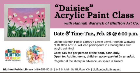 “Daisies” Acrylic Paint Class with Bluffton Art Company (R)($) will be held Tue., Feb. 25 @ 6:00 p.m. Register at the library and come to the program prepared to try your hand at acrylic painting. Cost is $15 per person and will be taken at the door (cash only, please) Open to adults and teens, and children with an accompanying adult.