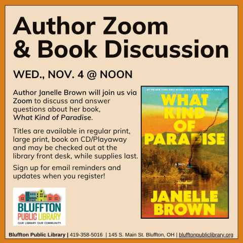 Author Zoom & Book Discussion will be held on Wed., Nov. 4 at Noon along with author Janelle Brown via Zoom to discuss her book, What Kind of Paradise. Stop by the library front desk starting October 7 to register, check out the book, and to receive email updates!   (There will not be a 2:00 book discussion in November.)