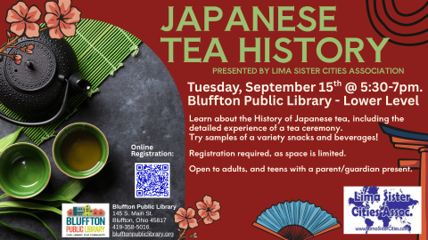 Japanese Tea History (R) - Tue., Sep. 15 @ 5:30 p.m. Lima Sister Cities Association will present. Learn about the history of Japanese tea. Learn about the History of Japanese tea, including the detailed experience of a tea ceremony. Try samples of a variety snacks and beverages!   Please register in advance, as seating is limited.   Open to adults and teens with an accompanying adult.