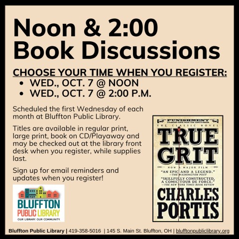 Noon & 2:00 Book Discussions (R) will meet Wed., October 7, at Noon and at 2:00 p.m.    The groups will discuss True Grit by Charles Portis.   Stop by the library front desk to register for your preferred time, check out the book, and to receive email updates!